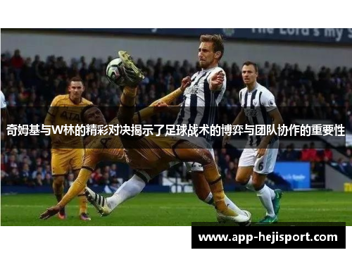 奇姆基与W林的精彩对决揭示了足球战术的博弈与团队协作的重要性
